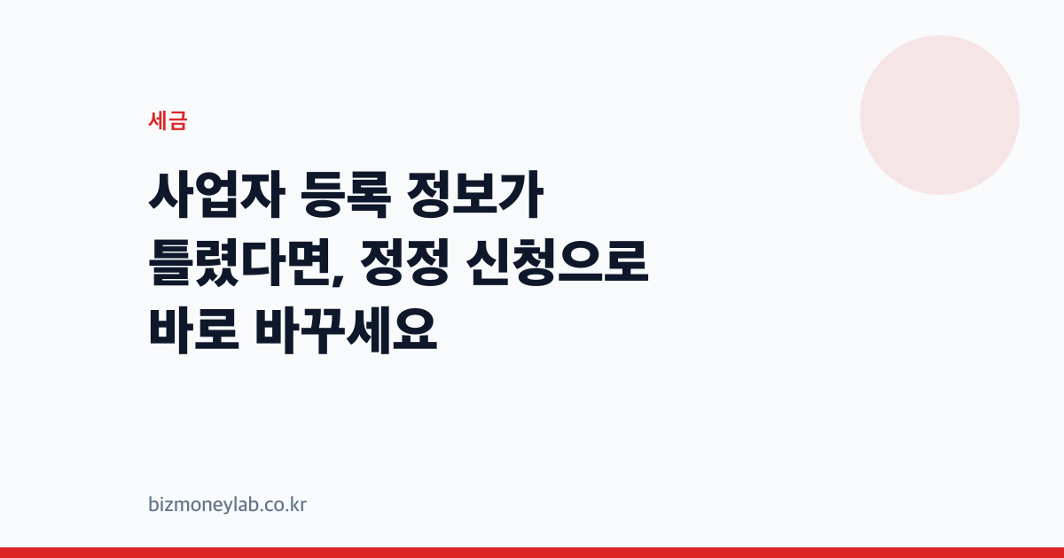 사업자 등록 정보가 틀렸다면, 정정 신청으로 바로 바꾸세요